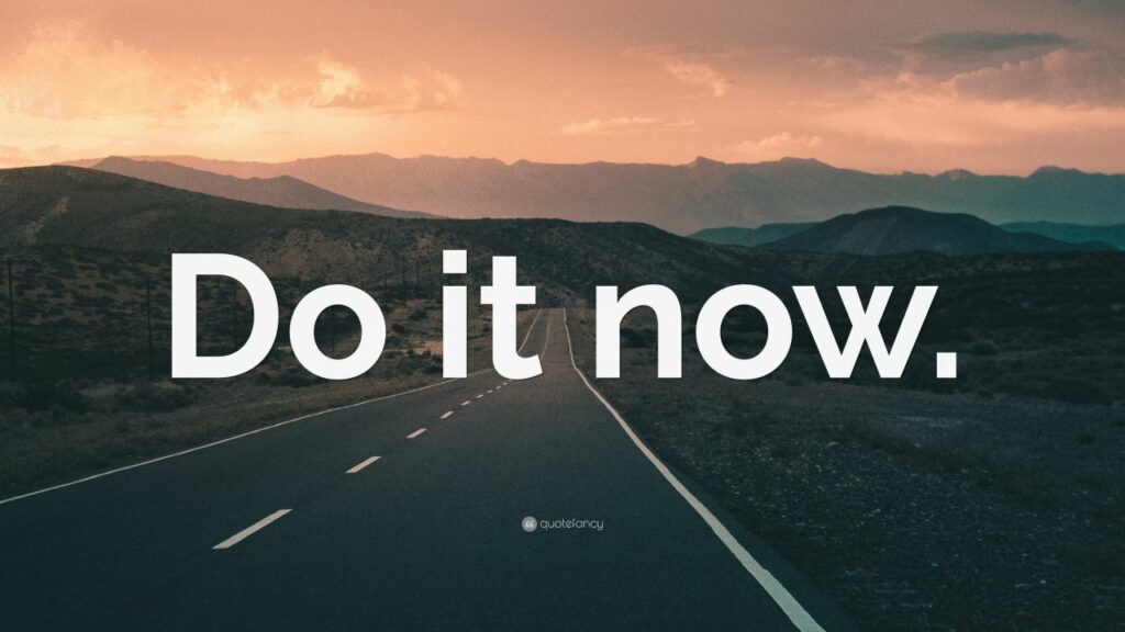 Do it now